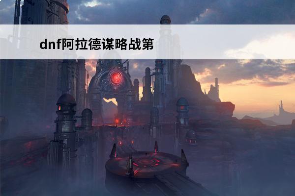 dnf阿拉德谋略战第二期炫纹师尼巫 dnf阿拉德谋略战第二期阵容