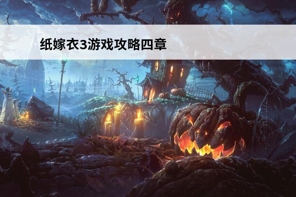 纸嫁衣3游戏攻略四章下载地址(纸嫁衣有四章)
