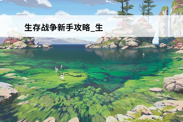 生存战争新手攻略_生存战争新手教程_生存战争新手怎么玩(生存战争2教学新手)