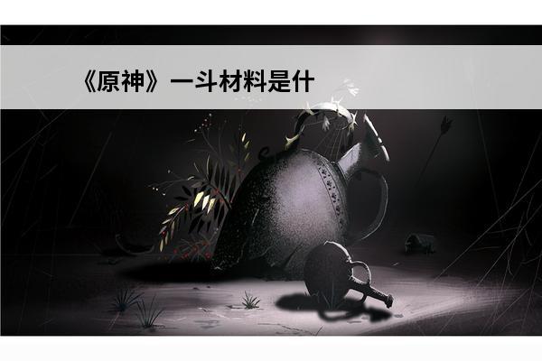 《原神》一斗材料是什