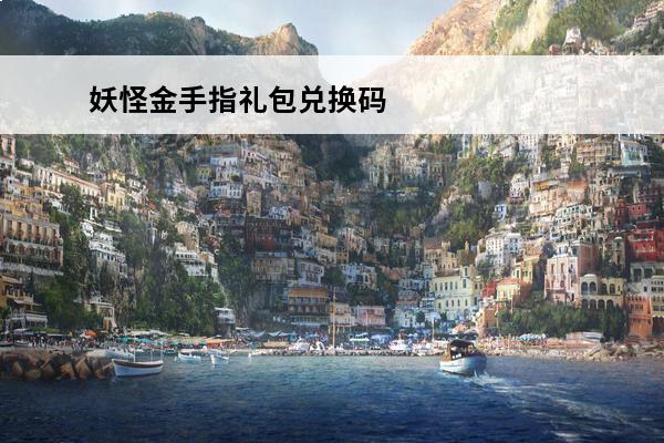 妖怪金手指礼包兑换码在哪里 攻城掠地礼包兑换码 攻城掠地礼包兑换码在哪里
