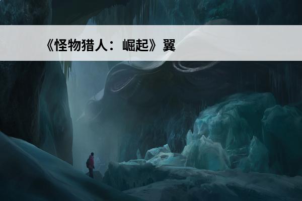 《怪物猎人：崛起》翼蛇龙在哪翼蛇龙位置分享(怪物猎人崛起翼蛇龙在哪里)