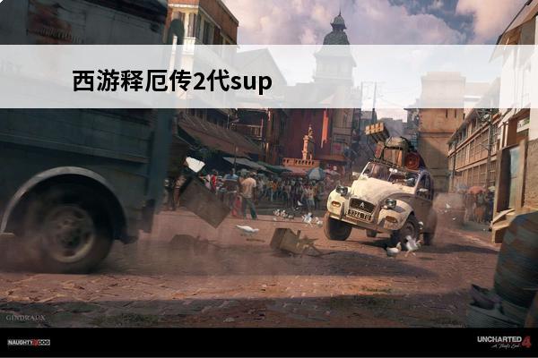 西游释厄传2代super攻略(西游释厄传出招表super攻略)