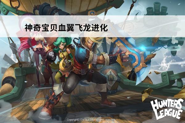 神奇宝贝血翼飞龙进化 神奇宝贝的鬼翼龙进化后是什么