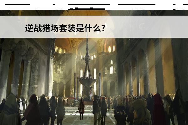 逆战猎场套装是什么?(逆战套装2022)