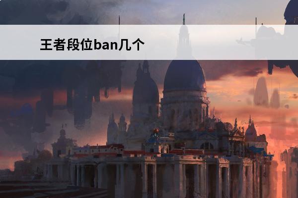 王者段位ban几个 王者荣耀一共几个段位