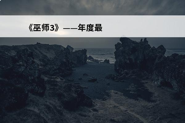 《巫师3》——年度最佳的RPG应有的样子(rpg是什么样子的)