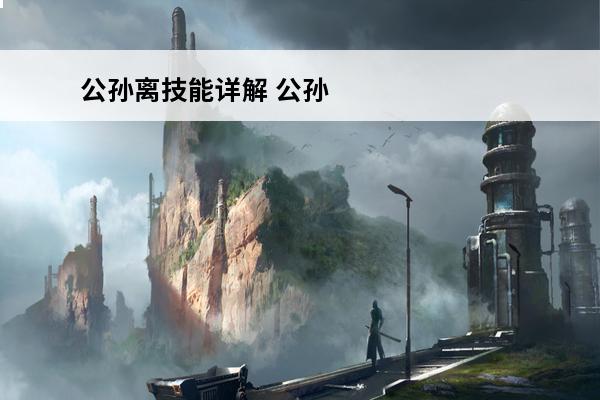公孙离技能详解 公孙