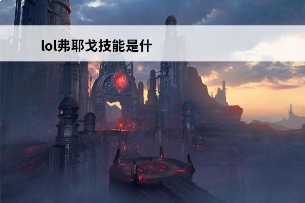 lol弗耶戈技能是什么？(云顶之奕弗耶戈)