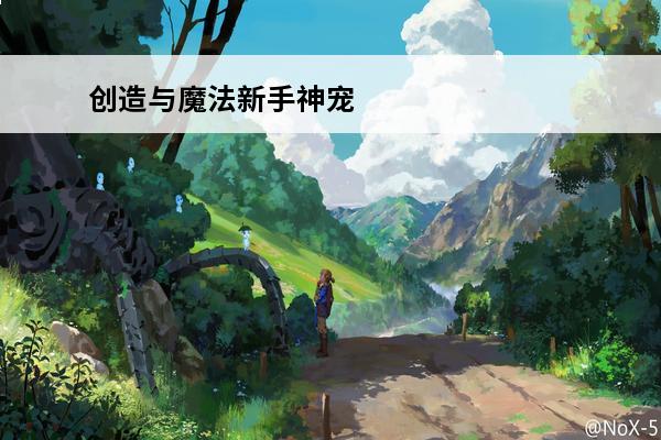 创造与魔法新手神宠 创造与魔法战宠排行榜 创造与魔法哪些战宠厉害