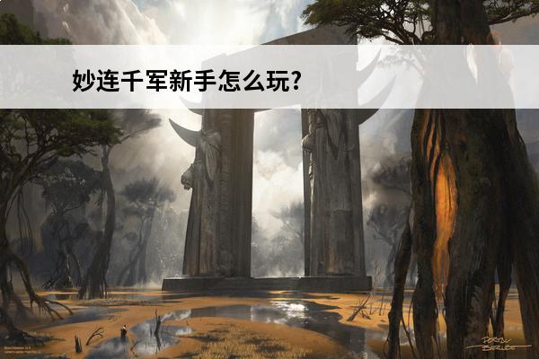 妙连千军新手怎么玩?妙连千军新手指南必看攻略(妙连千军任务)
