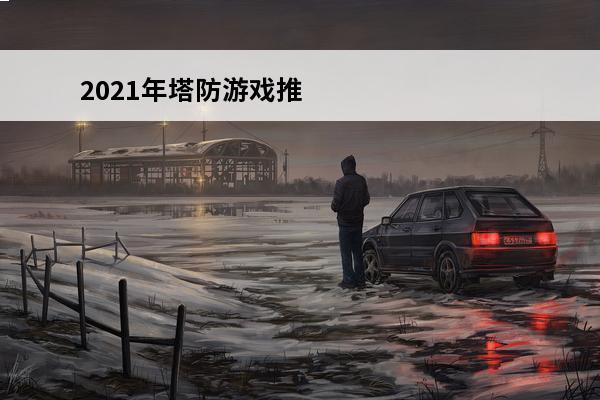 2021年塔防游戏推荐 塔防游戏推荐