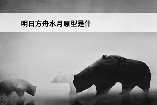 明日方舟水月原型是什么 归属动物种族解析(明日方舟水月原型是什么)