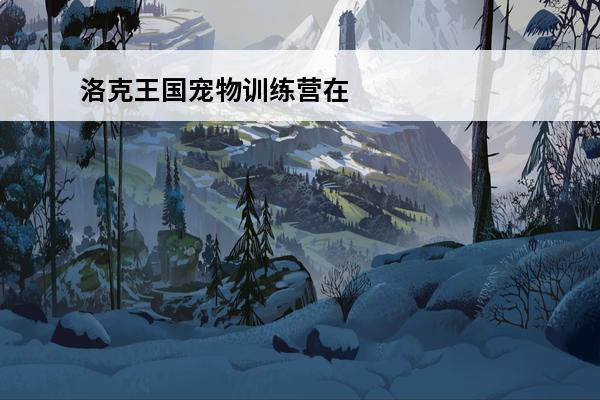 洛克王国宠物训练营在哪 洛克王国 洛克王国宠物合体仪在哪？