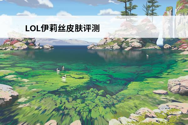 LOL伊莉丝皮肤评测LOL伊莉丝必买皮肤top3(lol伊莉丝是谁)