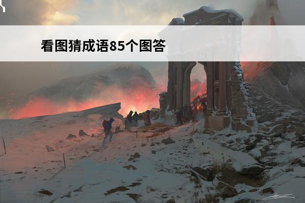 看图猜成语85个图答案(看图猜成语200个图答案解答)