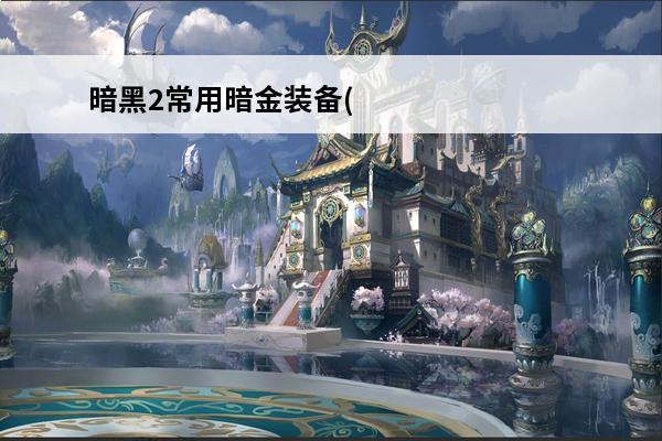 暗黑2常用暗金装备(暗黑有价值的暗金装备贴吧)