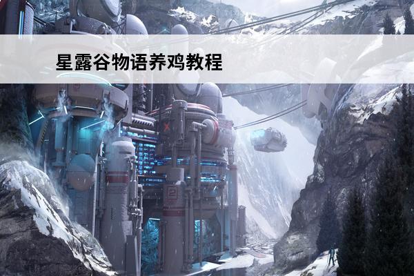 星露谷物语养鸡教程 星露谷物语怎么养鸡 星露谷物语如何养鸡
