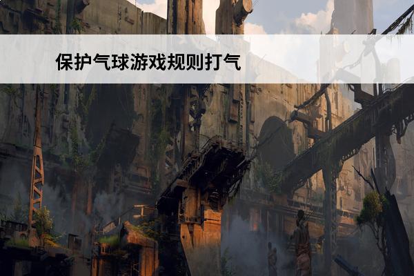 保护气球游戏规则打气球游戏风险提示内容(保护气球宝宝活动主题)
