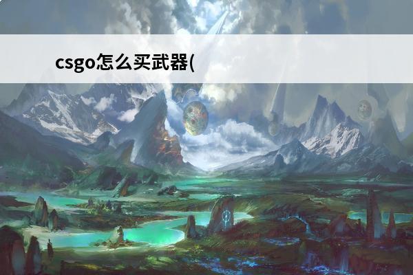 csgo怎么买武器(csgo咋买武器)