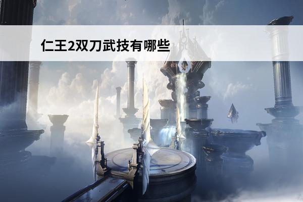 仁王2双刀武技有哪些_新手开荒向双刀普攻武技介绍(仁王2双刀武技介绍)