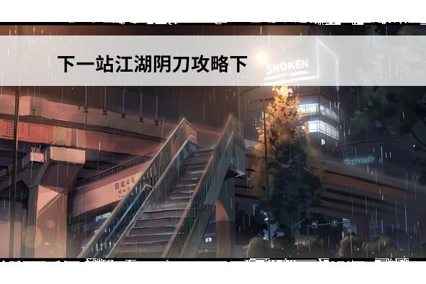 下一站江湖阴刀攻略下一站江湖阴刀武学下一站江湖阴刀心法(下一站江湖阴剑攻略)