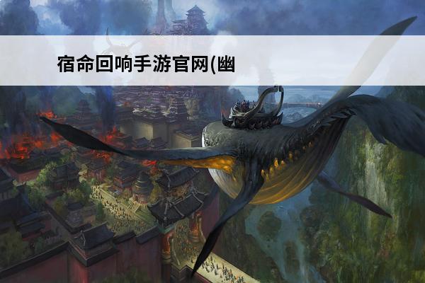 宿命回响手游官网(幽游白书宿命觉醒官网)