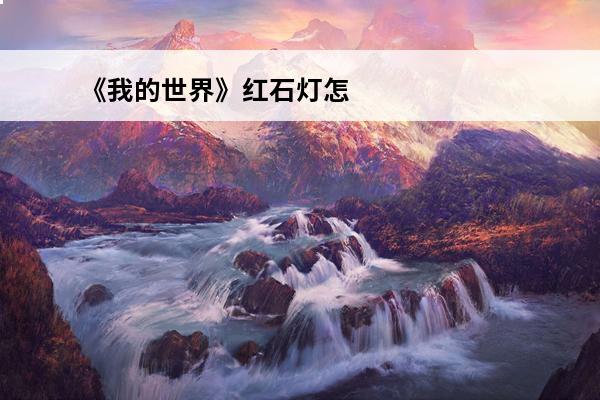 《我的世界》红石灯怎么制作红石灯制作方法分享(我的世界里红石灯怎么用)