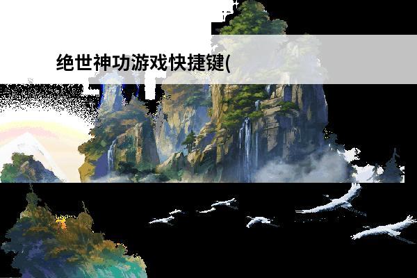 绝世神功游戏快捷键(绝世神功升级表)