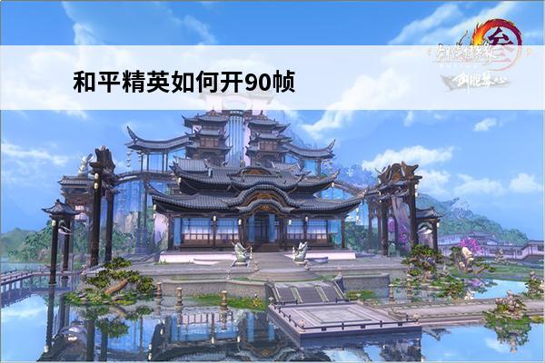 和平精英如何开90帧率 和平精英极限帧率怎么开_和平精英极限帧率打开方法