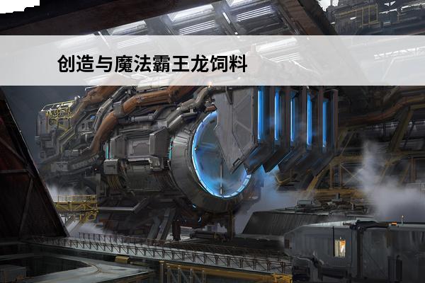 创造与魔法霸王龙饲料怎么做（创造与魔法霸王龙饲料怎么做,保底多少包）(创造与魔法霸王龙饲料多少包稳)