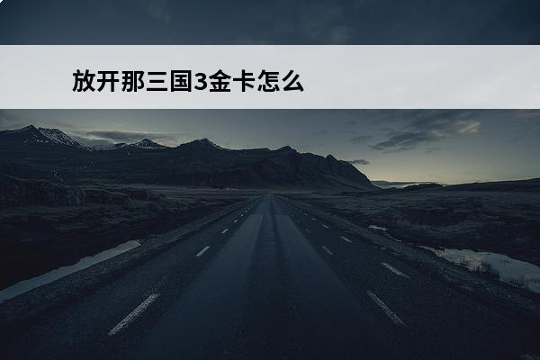 放开那三国3金卡怎么抽 放开那三国3抽卡概率