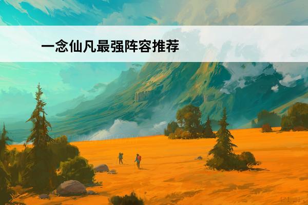 一念仙凡最强阵容推荐