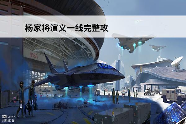 杨家将演义一线完整攻略关卡打法技巧分享(杨家将演义一线攻略)