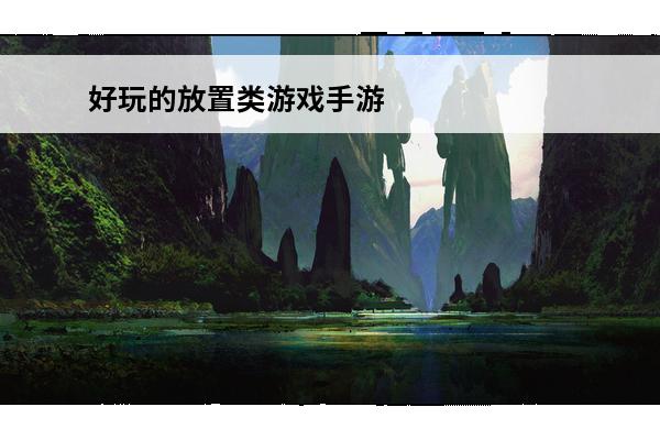 好玩的放置类游戏手游 好玩的放置类游戏手游推荐(好玩的侠客类手游)
