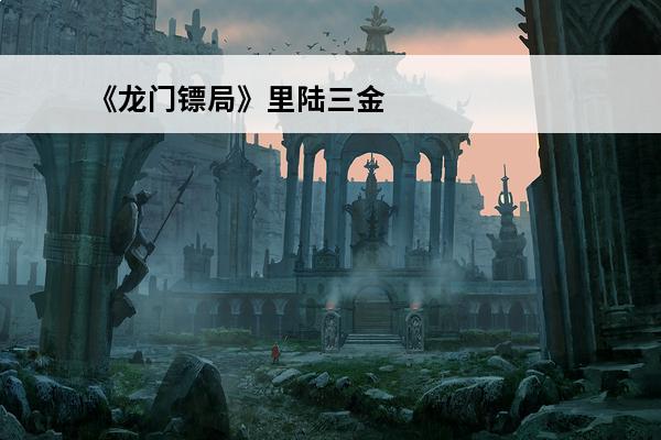 《龙门镖局》里陆三金为什么喜欢盛秋月呢。?(龙门镖局盛秋月和陆三金)