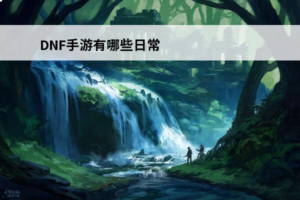 DNF手游有哪些日常任务 日常任务详解(dnf日常任务有哪些)