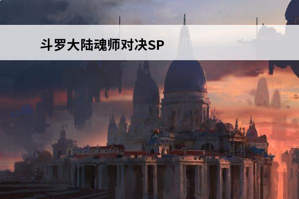 斗罗大陆魂师对决SP海神唐三阵容怎么搭配SP海神唐三阵容推荐(海神唐三最强阵容)