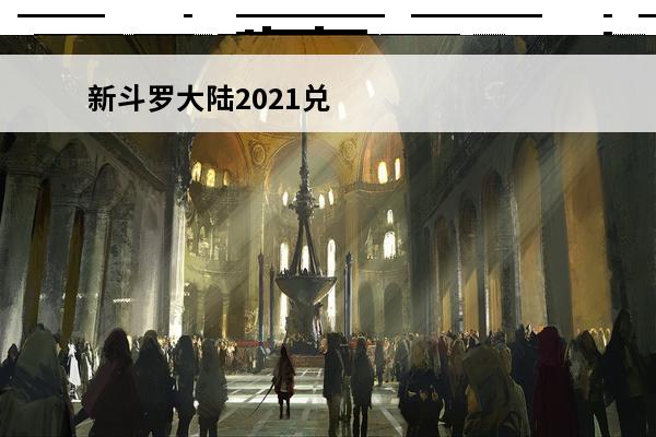 新斗罗大陆2021兑换码大全 新斗罗大陆2023年永久兑换码是什么 新斗罗大陆2023年永久兑换码大全
