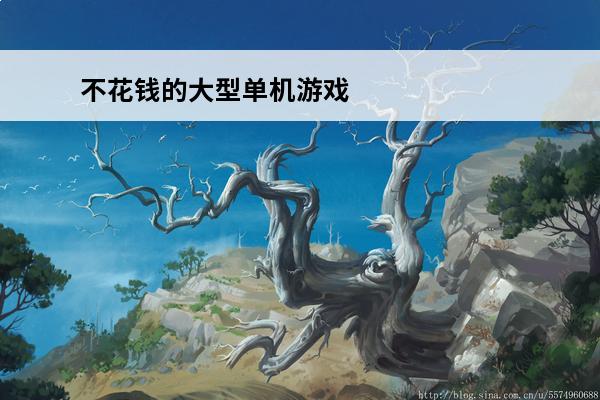 不花钱的大型单机游戏 好玩的不花钱的单机游戏