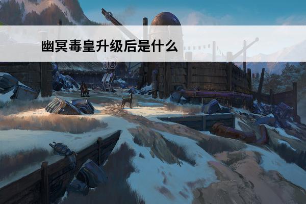 幽冥毒皇升级后是什么 幽冥毒皇的毒叠加规则幽冥毒皇快速升级方法干货