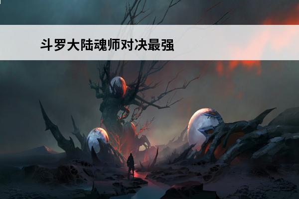 斗罗大陆魂师对决最强的魂师 斗罗大陆：魂师对决 魂师对决最强魂师赛怎么参加？