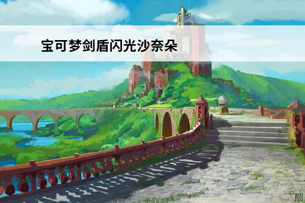宝可梦剑盾闪光沙奈朵在哪闪光沙奈朵位置介绍(宝可梦闪光沙奈朵图片)