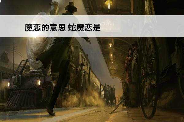 魔恋的意思 蛇魔恋是什么意思？