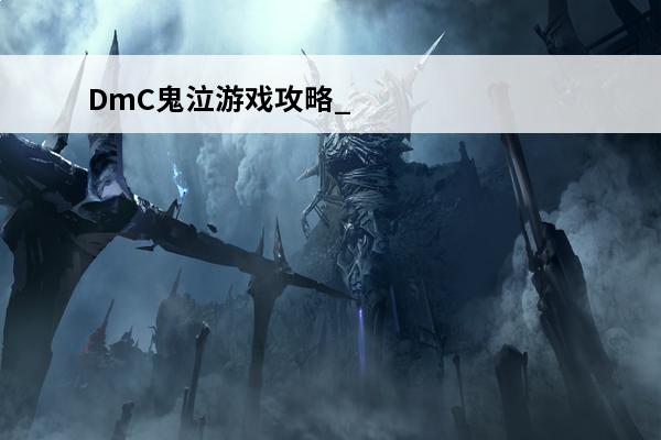 DmC鬼泣游戏攻略_DmC鬼泣游戏玩法_DmC鬼泣攻略(dmc鬼泣通关攻略)