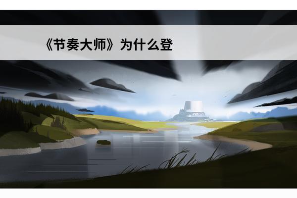 《节奏大师》为什么登不上去?(节奏大师登录不上去怎么办)