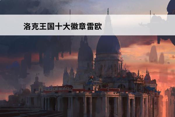 洛克王国十大徽章雷欧 洛克王国雷欧怎么打洛克王国雷欧在哪个在哪里