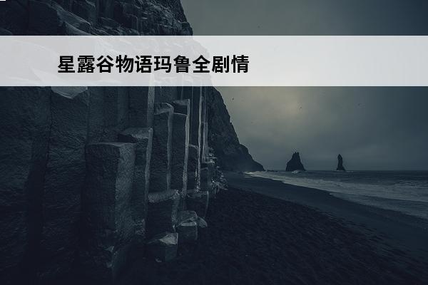 星露谷物语玛鲁全剧情 星露谷物语玛鲁家在哪
