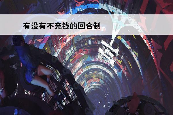 有没有不充钱的回合制手游(有没有不充钱的手游推荐)