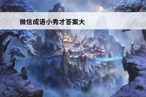 微信成语小秀才答案大全 成语小秀才通关攻略1-10关答案(成语小秀才107关答案大全)